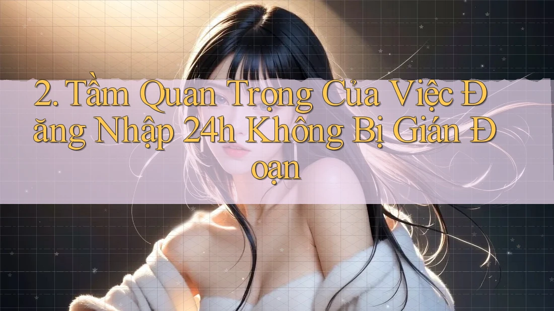 2. Tầm Quan Trọng Của Việc Đăng Nhập 24h Không Bị Gián Đoạn