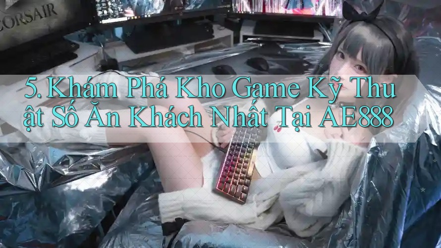 5. Khám Phá Kho Game Kỹ Thuật Số Ăn Khách Nhất Tại AE888