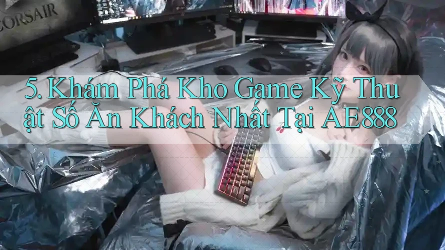 5. Khám Phá Kho Game Kỹ Thuật Số Ăn Khách Nhất Tại AE888 5. Khám Phá Kho Game Kỹ Thuật Số Ăn Khách Nhất Tại AE888