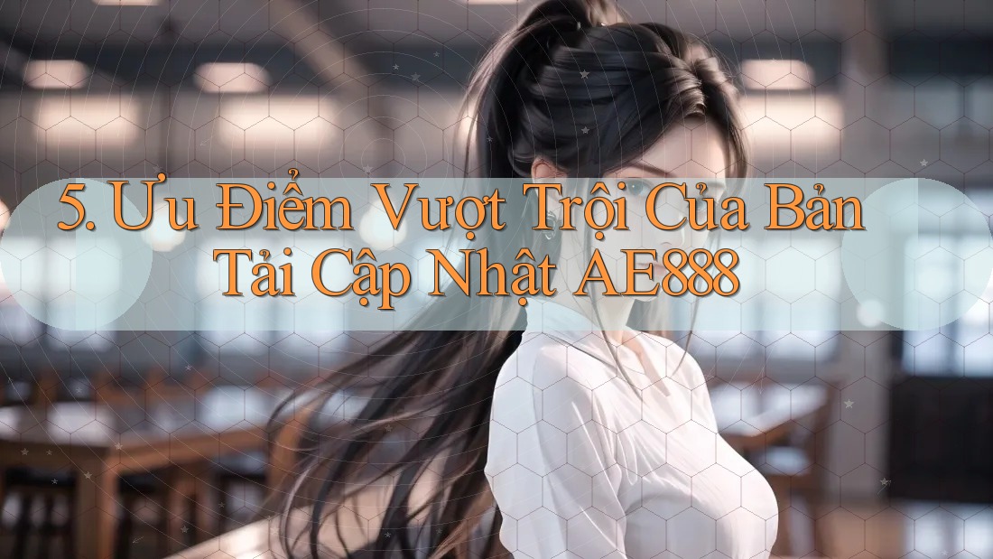 5. Ưu Điểm Vượt Trội Của Bản Tải Cập Nhật AE888