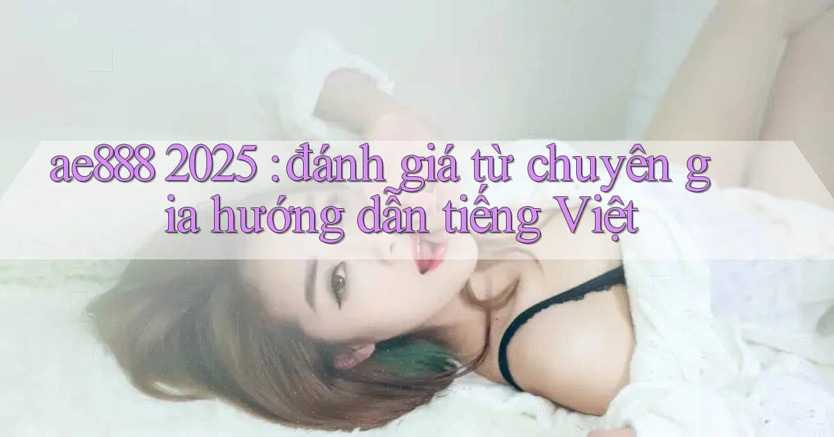 ae888 2025 đánh giá từ chuyên gia hướng dẫn tiếng Việt