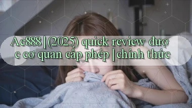 Ae888 (2025) quick review được cơ quan cấp phép chính thức