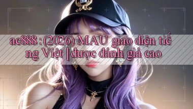 ae888 (2026) MAU giao diện tiếng Việt được đánh giá cao