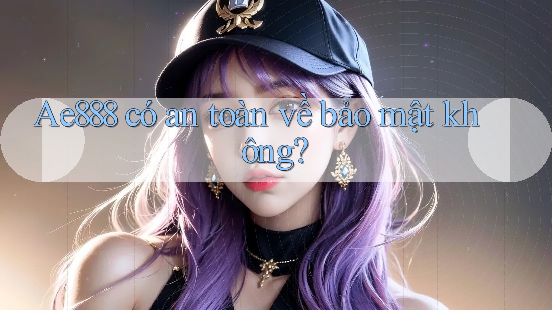 Ae888 có an toàn về bảo mật không? Ae888 có an toàn về bảo mật không?