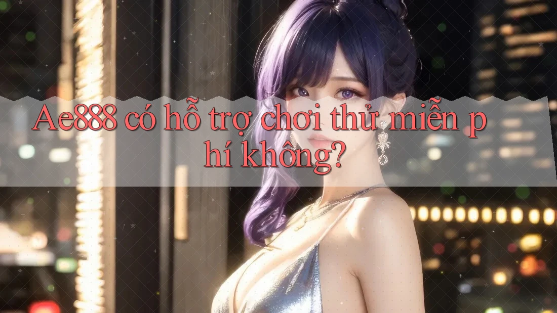 Ae888 có hỗ trợ chơi thử miễn phí không?