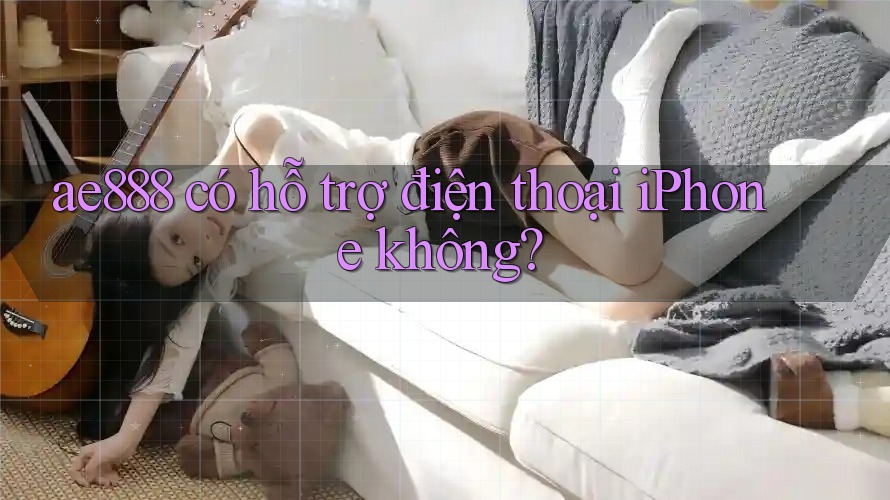 ae888 có hỗ trợ điện thoại iPhone không? ae888 có hỗ trợ điện thoại iPhone không?