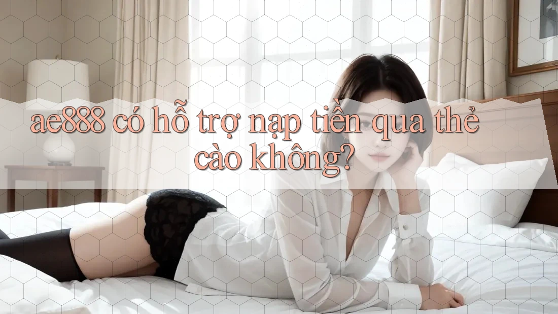 ae888 có hỗ trợ nạp tiền qua thẻ cào không?