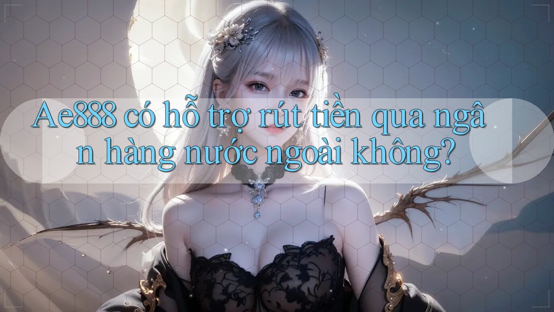 Ae888 có hỗ trợ rút tiền qua ngân hàng nước ngoài không? Ae888 có hỗ trợ rút tiền qua ngân hàng nước ngoài không?