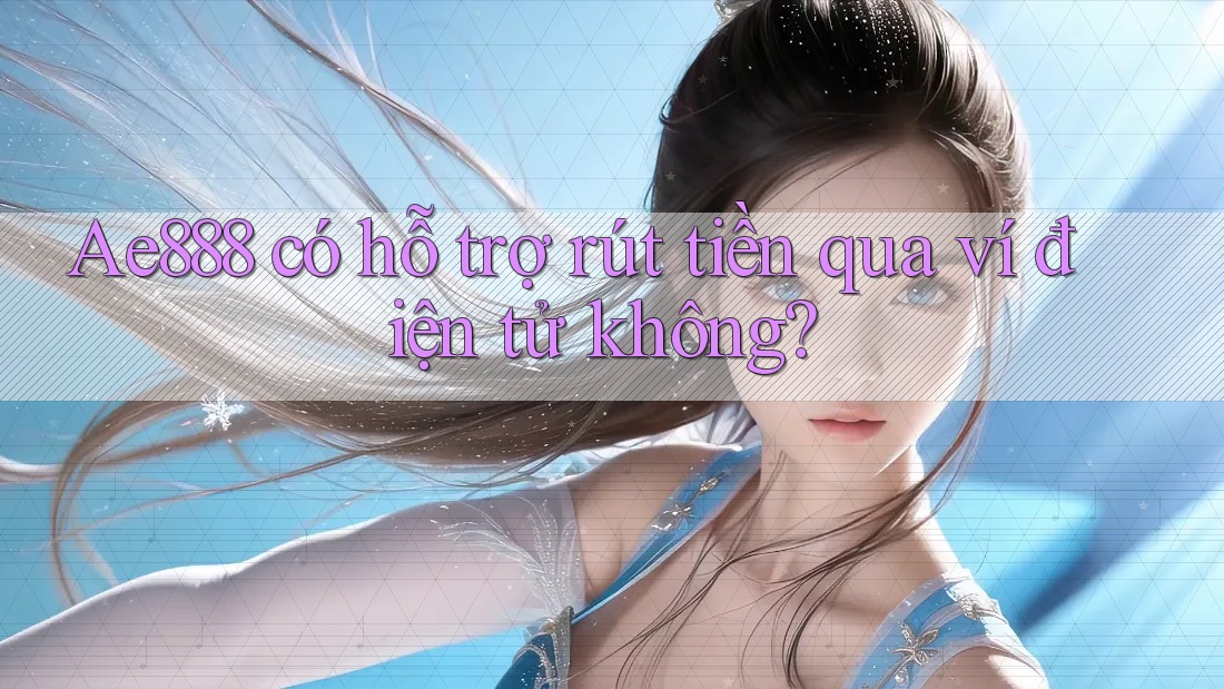 Ae888 có hỗ trợ rút tiền qua ví điện tử không?