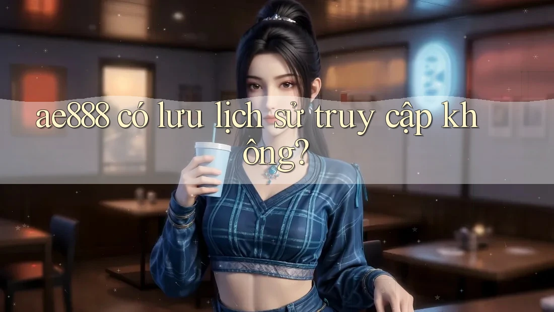 ae888 có lưu lịch sử truy cập không?