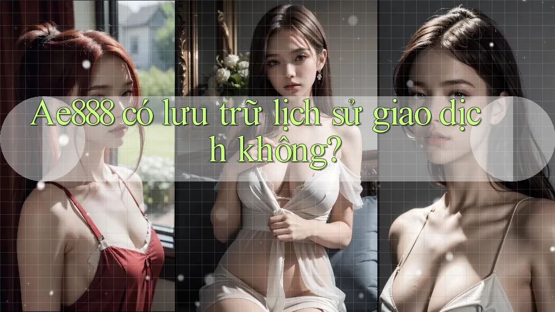 Ae888 có lưu trữ lịch sử giao dịch không? Ae888 có lưu trữ lịch sử giao dịch không?