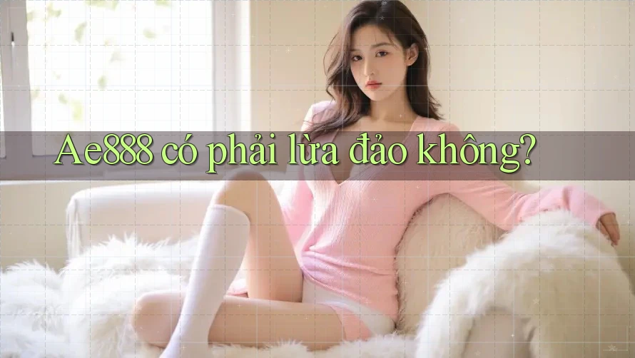 Ae888 có phải lừa đảo không? Ae888 có phải lừa đảo không?