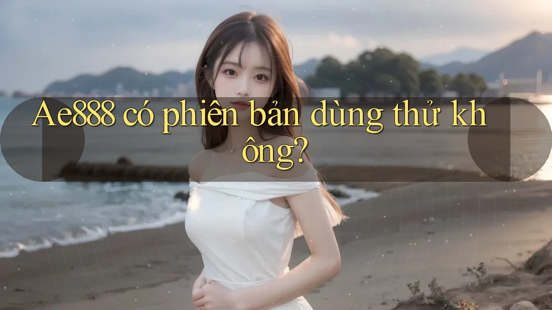 Ae888 có phiên bản dùng thử không?