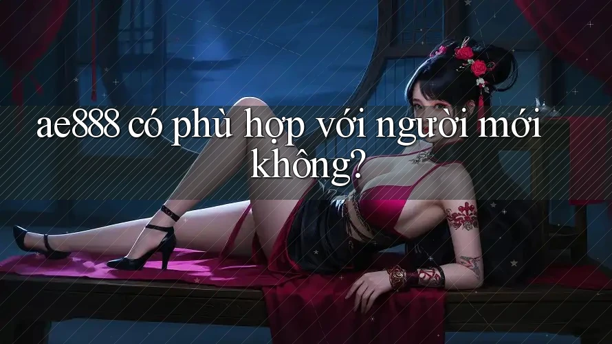 ae888 có phù hợp với người mới không? ae888 có phù hợp với người mới không?