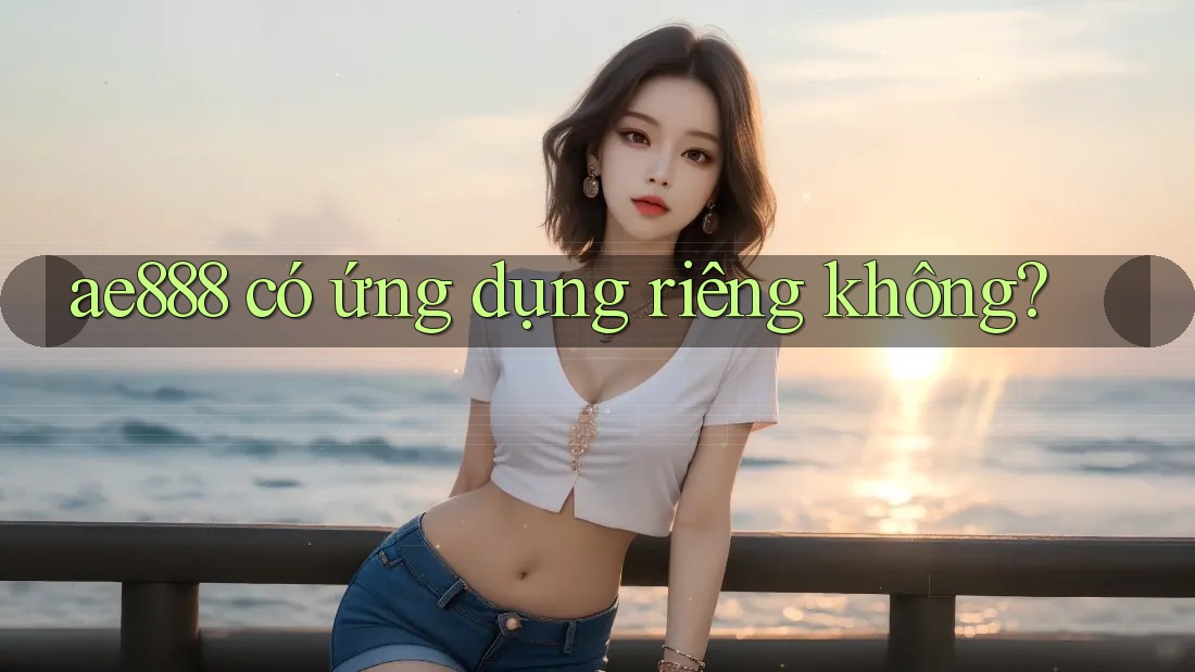 ae888 có ứng dụng riêng không?