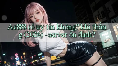Ae888 có uy tín không khi thắng (2026)   server ổn định