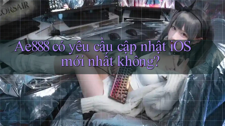 Ae888 có yêu cầu cập nhật iOS mới nhất không? Ae888 có yêu cầu cập nhật iOS mới nhất không?