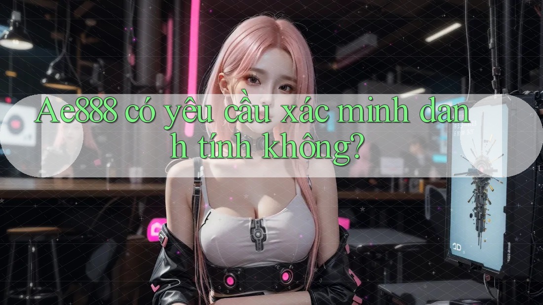 ae888 có yêu cầu xác minh danh tính không?