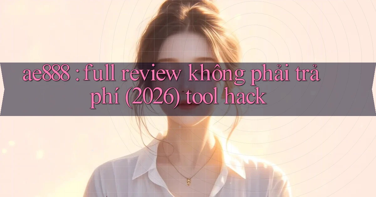 ae888 full review không phải trả phí (2026) tool hack
