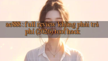 ae888 full review không phải trả phí (2026) tool hack
