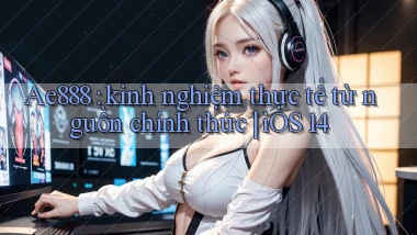 Ae888 kinh nghiệm thực tế từ nguồn chính thức iOS 14