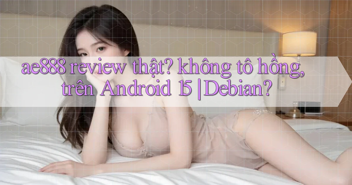 ae888 review thật không tô hồng, trên Android 15 Debian
