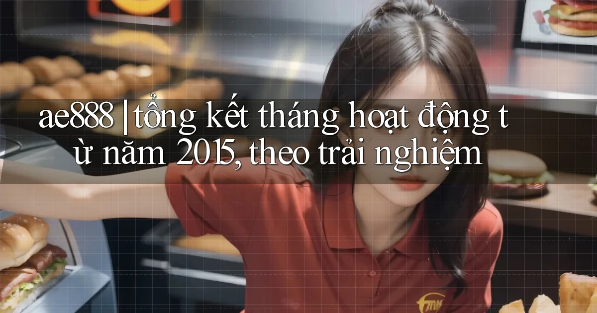 ae888 tổng kết tháng hoạt động từ năm 2015, theo trải nghiệm