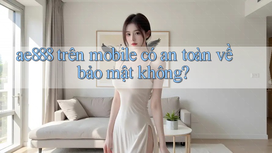 ae888 trên mobile có an toàn về bảo mật không?