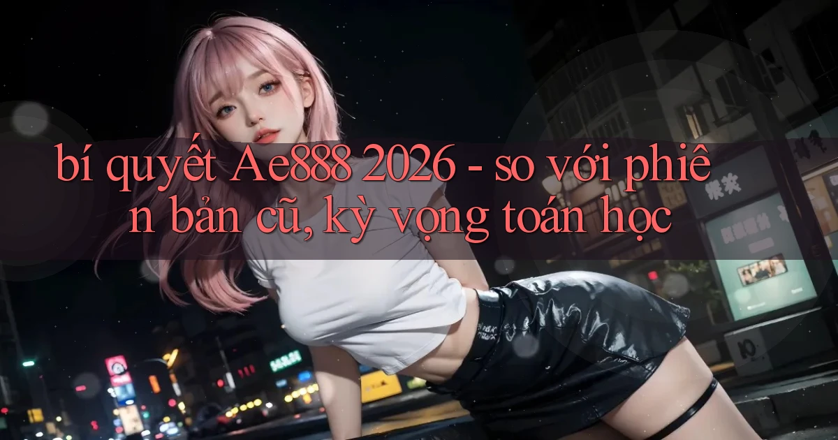 bí quyết Ae888 2026   so với phiên bản cũ, kỳ vọng toán học