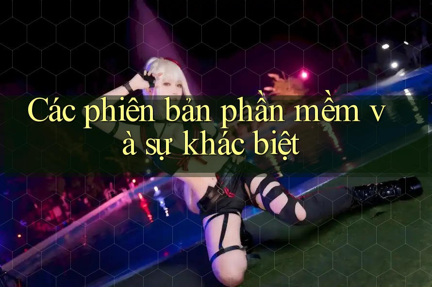 Các phiên bản phần mềm và sự khác biệt Các phiên bản phần mềm và sự khác biệt