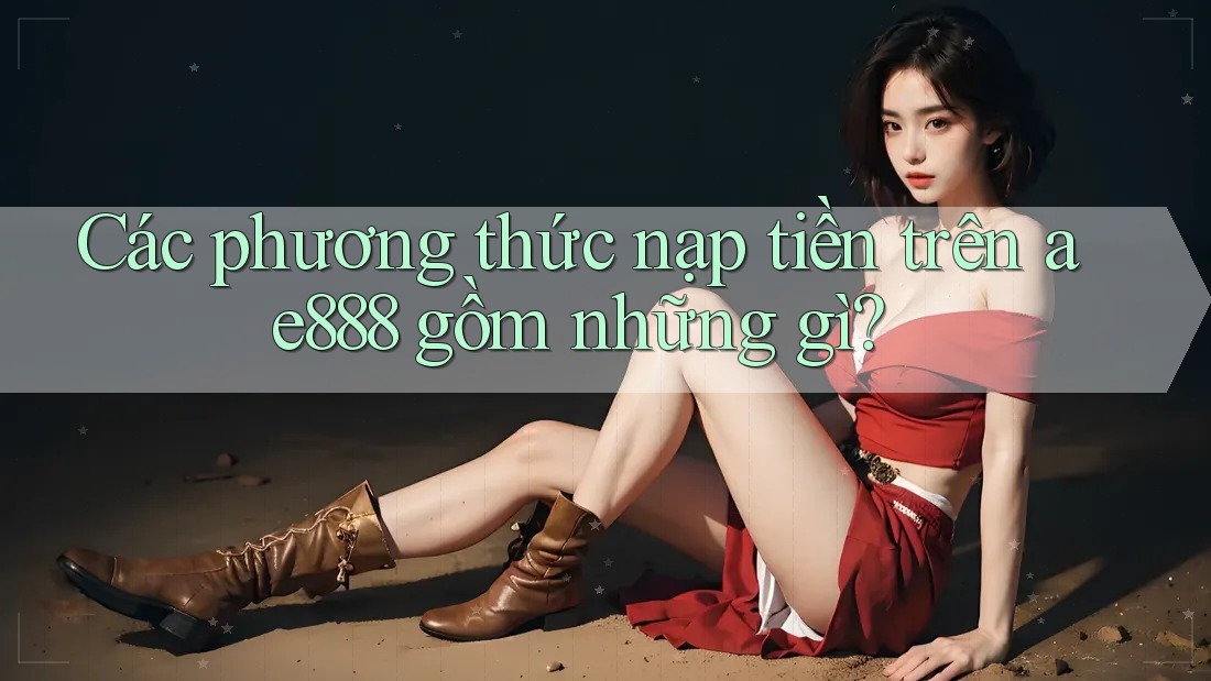 Các phương thức nạp tiền trên ae888 gồm những gì?