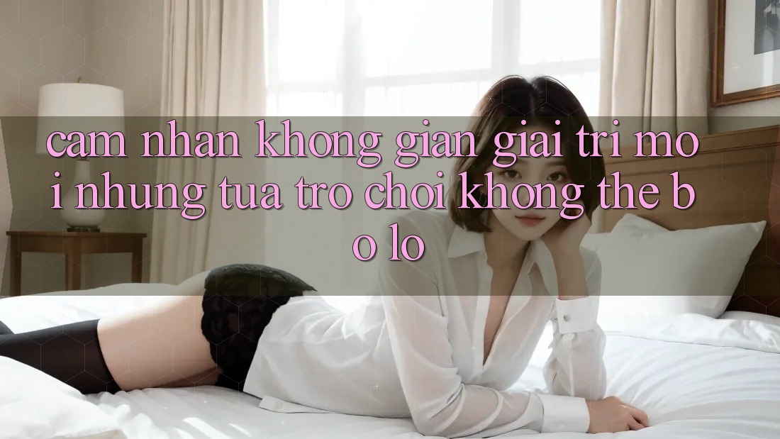 Cảm nhận không gian giải trí mới: Những tựa trò chơi không thể bỏ lỡ Cảm nhận không gian giải trí mới: Những tựa trò chơi không thể bỏ lỡ