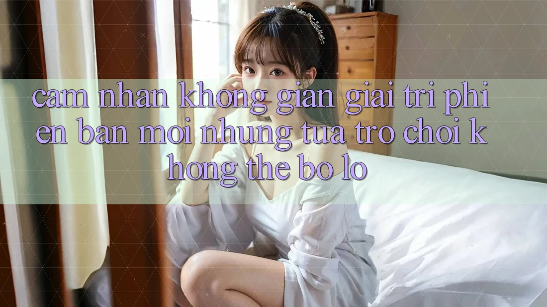 Cảm nhận không gian giải trí phiên bản mới: Những tựa trò chơi không thể bỏ lỡ