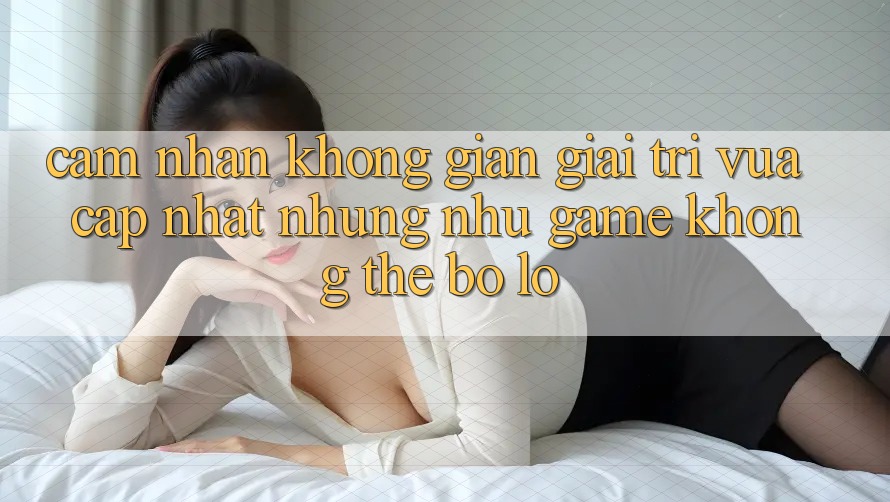Cảm nhận không gian giải trí vừa cập nhật: Những như game không thể bỏ lỡ