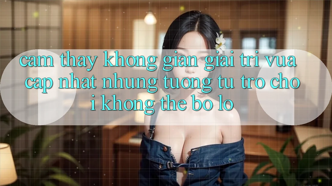 Cảm thấy không gian giải trí vừa cập nhật: Những tương tự trò chơi không thể bỏ lỡ