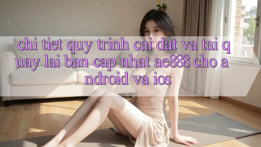 Chi tiết quy trình cài đặt và tải quay lại bản cập nhật AE888 cho Android và iOS Chi tiết quy trình cài đặt và tải quay lại bản cập nhật AE888 cho Android và iOS