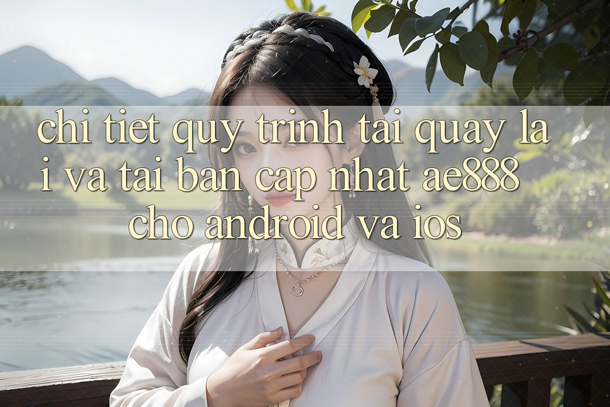 Chi tiết quy trình tải quay lại và tải bản cập nhật AE888 cho Android và iOS