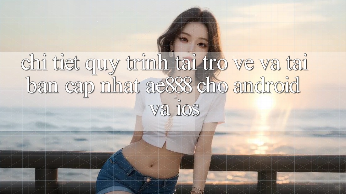 Chi tiết quy trình tải trở về và tải bản cập nhật AE888 cho Android và iOS