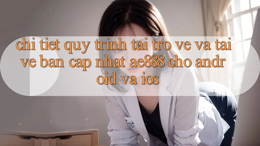 Chi tiết quy trình tải trở về và tải về bản cập nhật AE888 cho Android và iOS