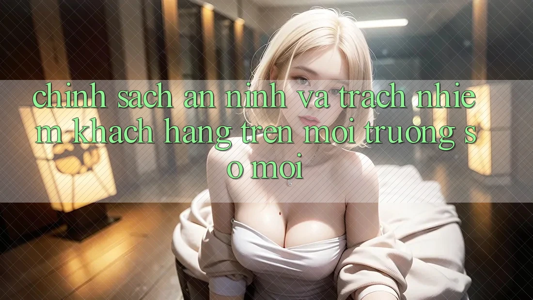 Chính sách an ninh và trách nhiệm khách hàng trên môi trường số mới