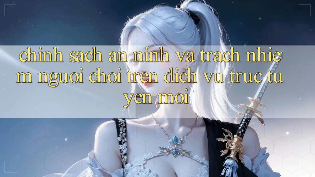 Chính sách an ninh và trách nhiệm người chơi trên dịch vụ trực tuyến mới Chính sách an ninh và trách nhiệm người chơi trên dịch vụ trực tuyến mới