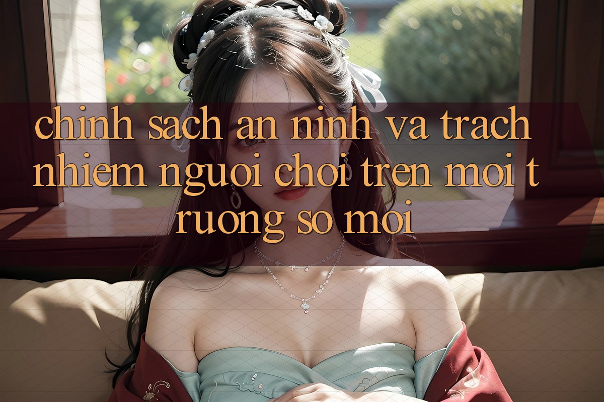 Chính sách an ninh và trách nhiệm người chơi trên môi trường số mới
