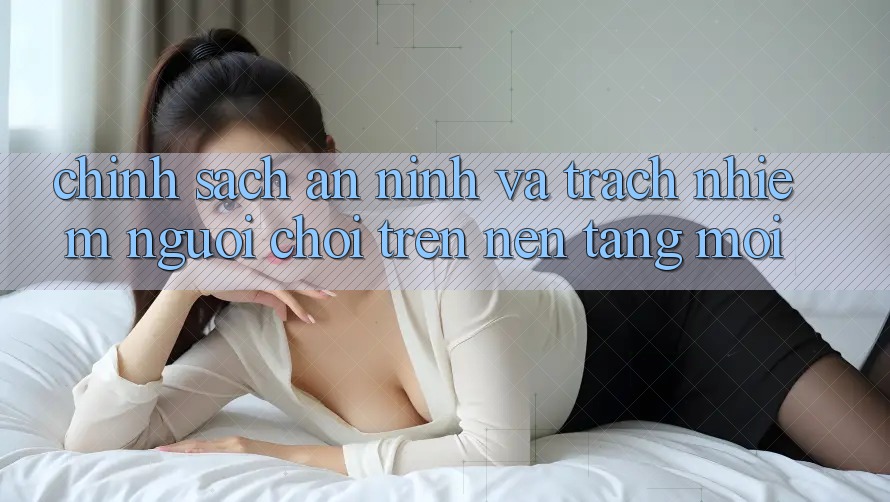 Chính sách an ninh và trách nhiệm người chơi trên nền tảng mới Chính sách an ninh và trách nhiệm người chơi trên nền tảng mới