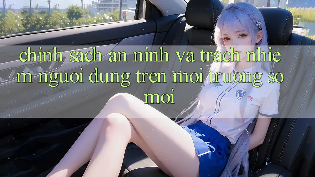 Chính sách an ninh và trách nhiệm người dùng trên môi trường số mới