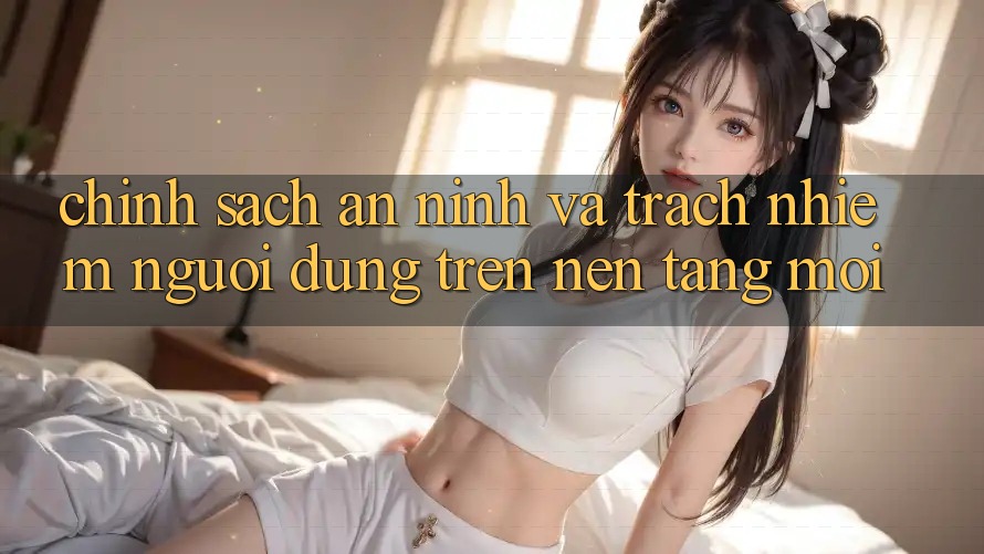 Chính sách an ninh và trách nhiệm người dùng trên nền tảng mới