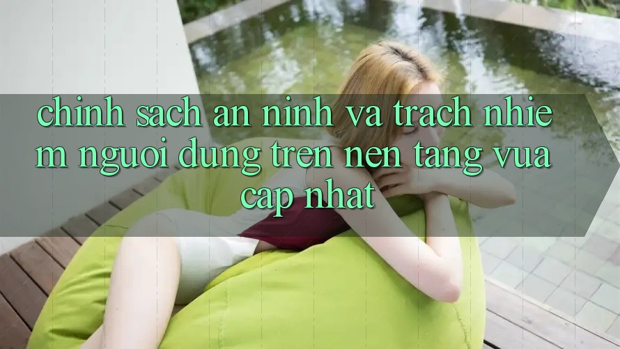 Chính sách an ninh và trách nhiệm người dùng trên nền tảng vừa cập nhật Chính sách an ninh và trách nhiệm người dùng trên nền tảng vừa cập nhật