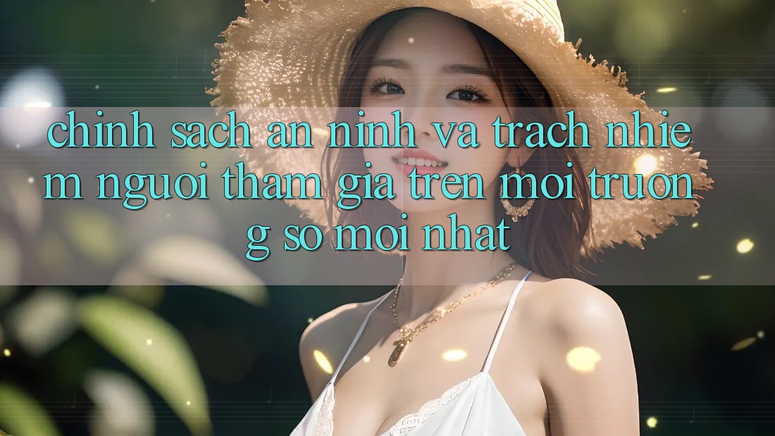 Chính sách an ninh và trách nhiệm người tham gia trên môi trường số mới nhất