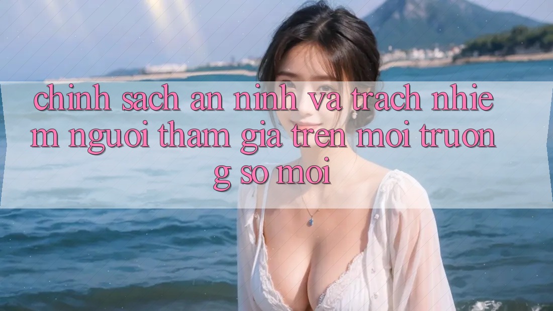 Chính sách an ninh và trách nhiệm người tham gia trên môi trường số mới Chính sách an ninh và trách nhiệm người tham gia trên môi trường số mới