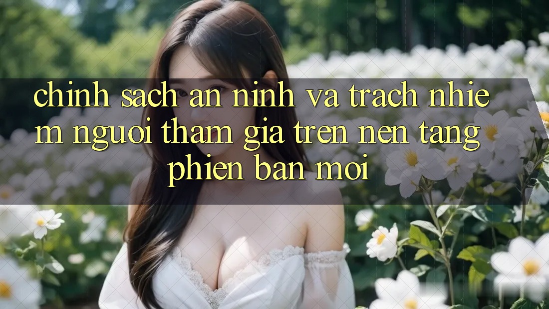Chính sách an ninh và trách nhiệm người tham gia trên nền tảng phiên bản mới