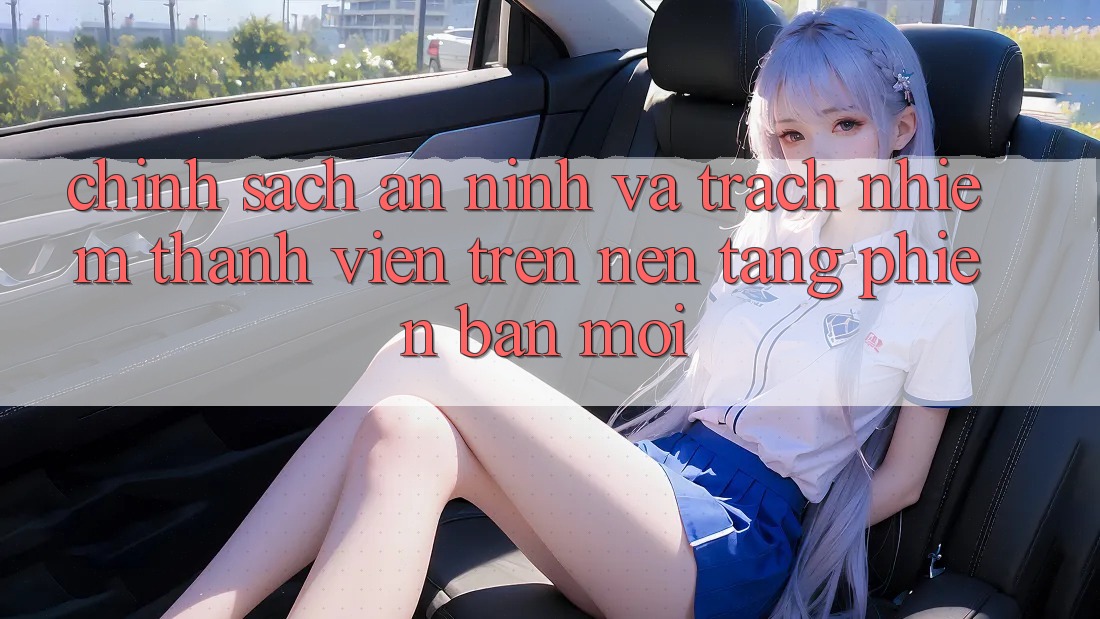 Chính sách an ninh và trách nhiệm thành viên trên nền tảng phiên bản mới